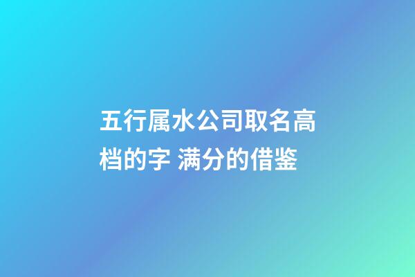 五行属水公司取名高档的字 满分的借鉴-第1张-公司起名-玄机派